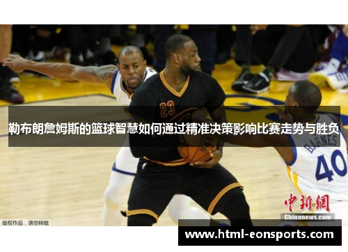 勒布朗詹姆斯的篮球智慧如何通过精准决策影响比赛走势与胜负