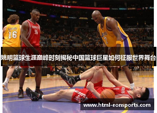 姚明篮球生涯巅峰时刻揭秘中国篮球巨星如何征服世界舞台