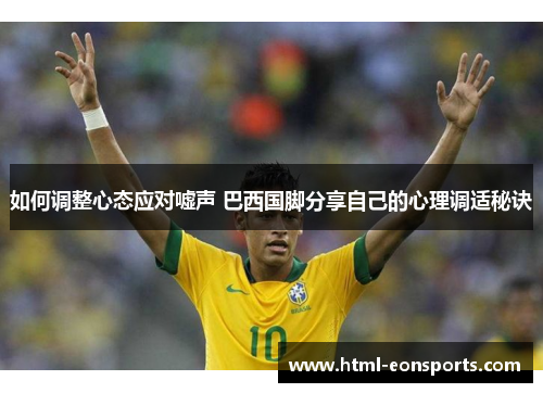 如何调整心态应对嘘声 巴西国脚分享自己的心理调适秘诀