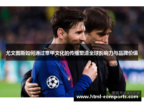 尤文图斯如何通过意甲文化的传播塑造全球影响力与品牌价值