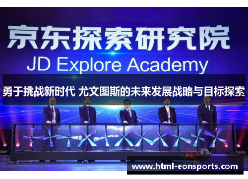 勇于挑战新时代 尤文图斯的未来发展战略与目标探索 勇于挑战新时代 尤文图斯的未来发展战略与目标探索