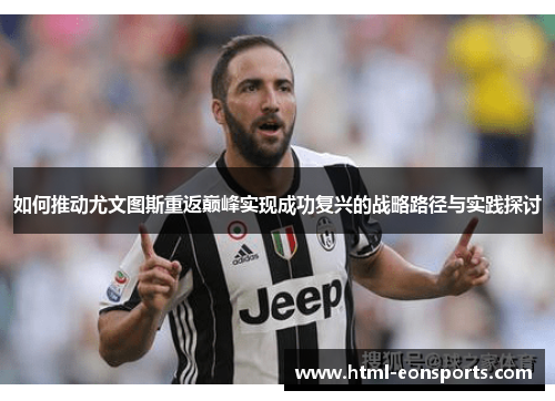 如何推动尤文图斯重返巅峰实现成功复兴的战略路径与实践探讨 如何推动尤文图斯重返巅峰实现成功复兴的战略路径与实践探讨