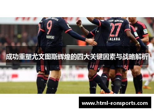 成功重塑尤文图斯辉煌的四大关键因素与战略解析