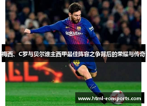 梅西、C罗与贝尔谁主西甲最佳阵容之争背后的荣耀与传奇