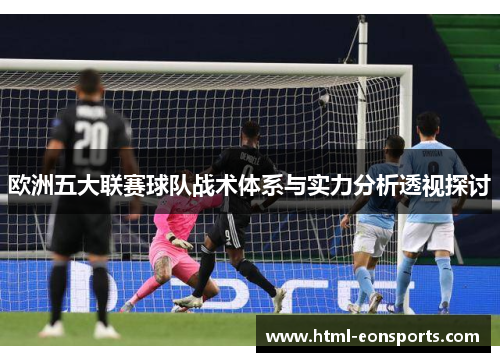 欧洲五大联赛球队战术体系与实力分析透视探讨