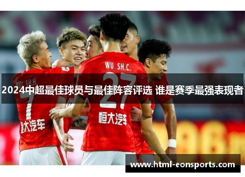 2024中超最佳球员与最佳阵容评选 谁是赛季最强表现者