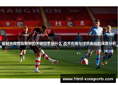 曼城击败南安普顿的关键因素是什么 战术布置与球员表现的深度分析
