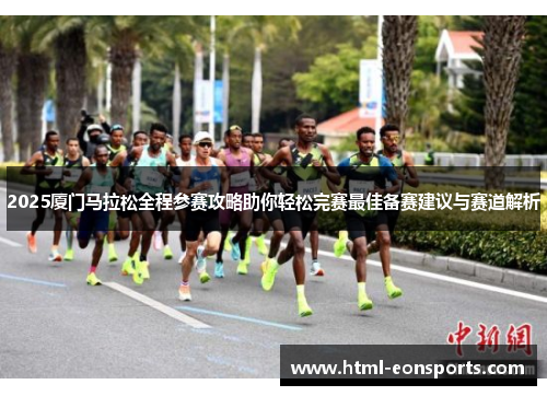 2025厦门马拉松全程参赛攻略助你轻松完赛最佳备赛建议与赛道解析