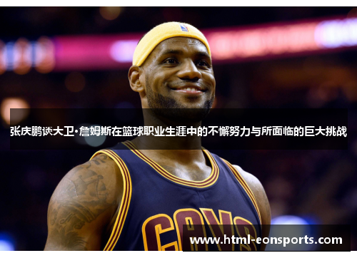 张庆鹏谈大卫·詹姆斯在篮球职业生涯中的不懈努力与所面临的巨大挑战