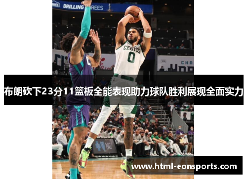 布朗砍下23分11篮板全能表现助力球队胜利展现全面实力