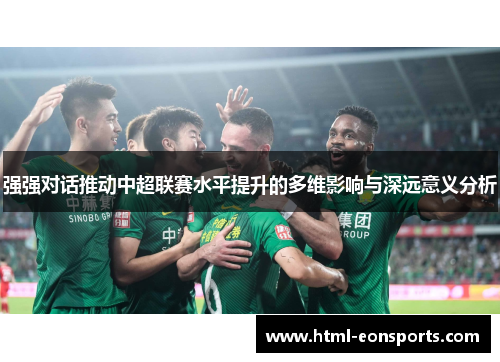 强强对话推动中超联赛水平提升的多维影响与深远意义分析