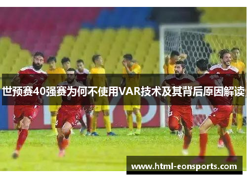 世预赛40强赛为何不使用VAR技术及其背后原因解读