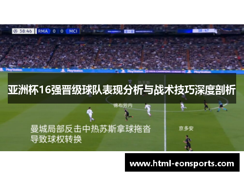 亚洲杯16强晋级球队表现分析与战术技巧深度剖析