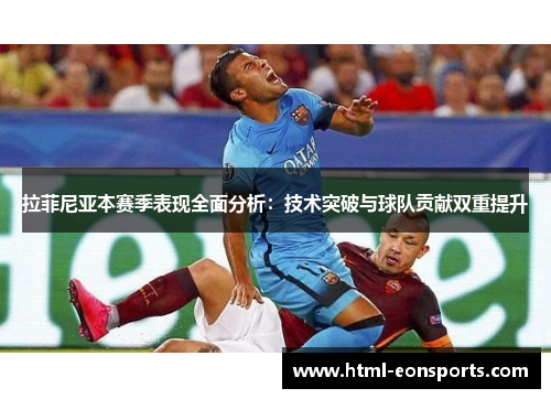 拉菲尼亚本赛季表现全面分析：技术突破与球队贡献双重提升