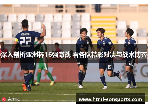 深入剖析亚洲杯16强激战 看各队精彩对决与战术博弈