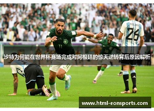 沙特为何能在世界杯赛场完成对阿根廷的惊天逆转背后原因解析