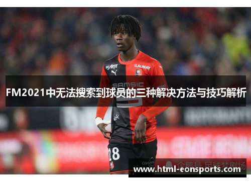 FM2021中无法搜索到球员的三种解决方法与技巧解析