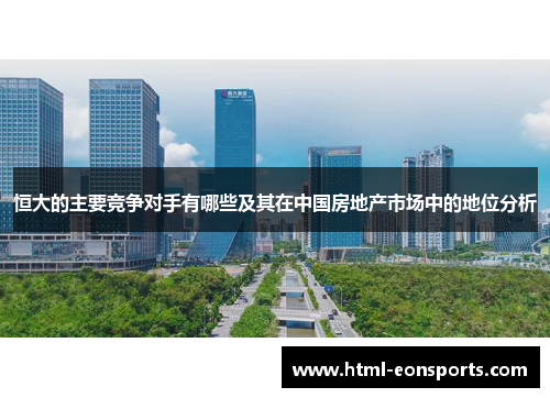 恒大的主要竞争对手有哪些及其在中国房地产市场中的地位分析