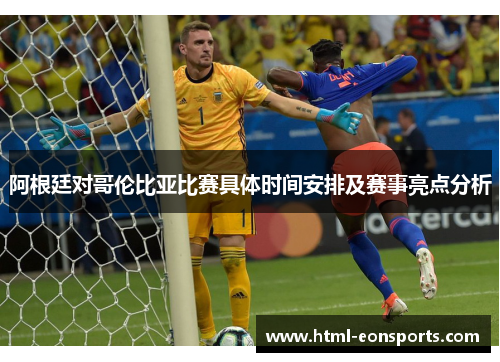 阿根廷对哥伦比亚比赛具体时间安排及赛事亮点分析
